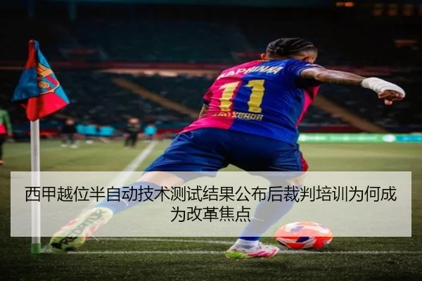 西甲越位半自动技术测试结果公布后裁判培训为何成为改革焦点