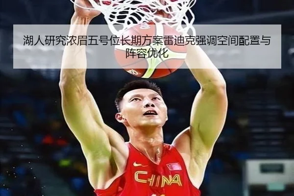 湖人研究浓眉五号位长期方案雷迪克强调空间配置与阵容优化